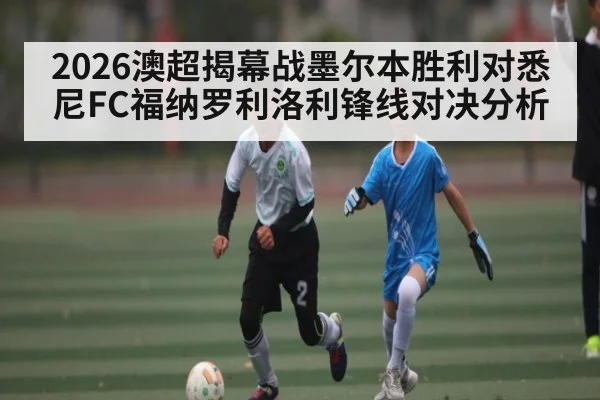 2026澳超揭幕战墨尔本胜利对悉尼FC福纳罗利洛利锋线对决分析